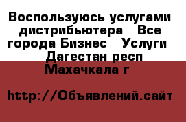 Воспользуюсь услугами дистрибьютера - Все города Бизнес » Услуги   . Дагестан респ.,Махачкала г.
